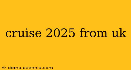 cruise 2025 from uk