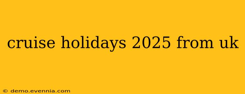 cruise holidays 2025 from uk