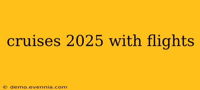 cruises 2025 with flights