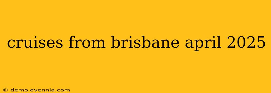 cruises from brisbane april 2025