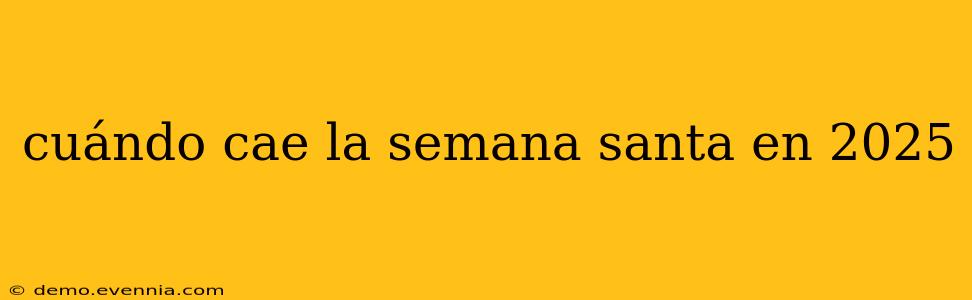 cuándo cae la semana santa en 2025