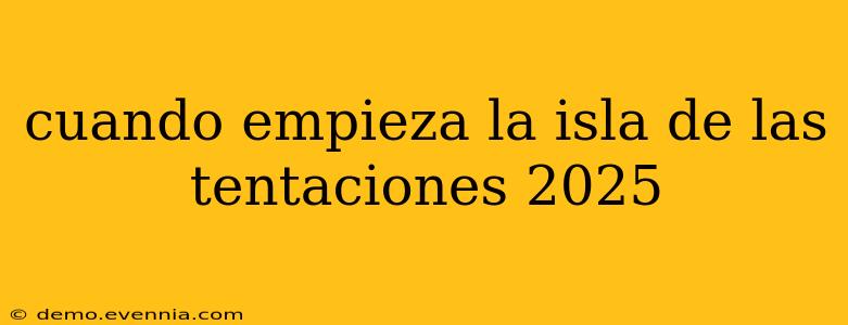 cuando empieza la isla de las tentaciones 2025