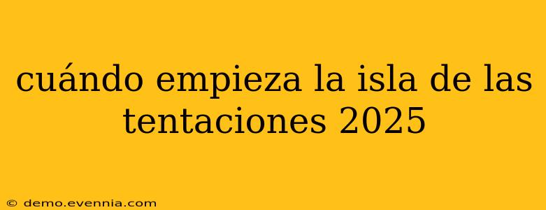 cuándo empieza la isla de las tentaciones 2025