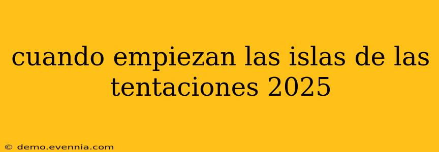 cuando empiezan las islas de las tentaciones 2025