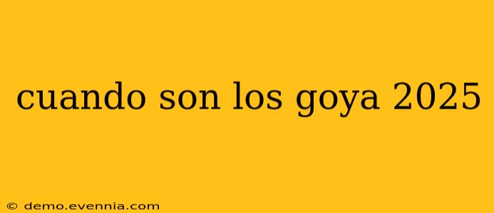 cuando son los goya 2025