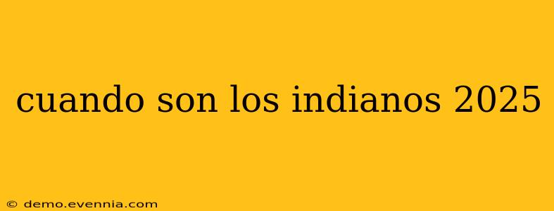 cuando son los indianos 2025