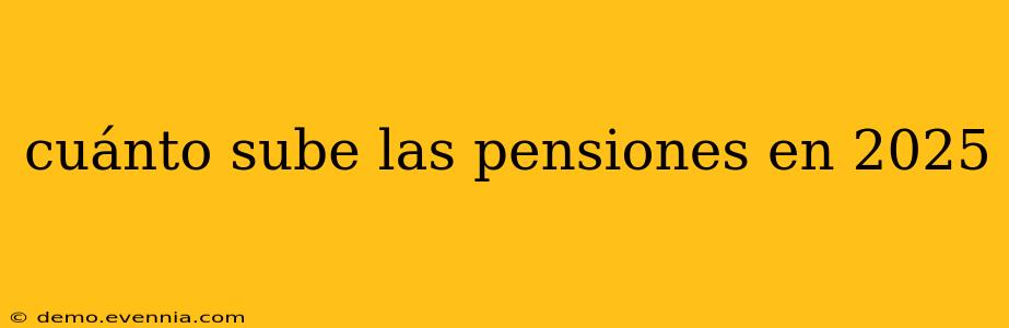 cuánto sube las pensiones en 2025