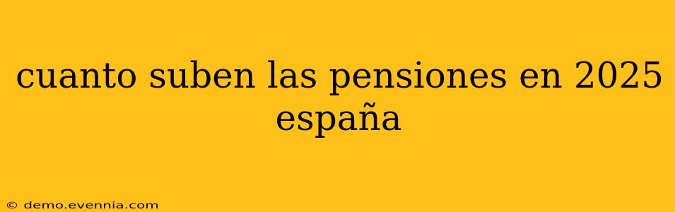 cuanto suben las pensiones en 2025 españa