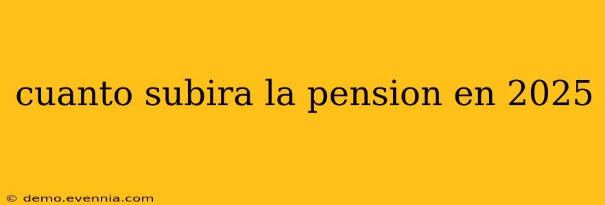 cuanto subira la pension en 2025