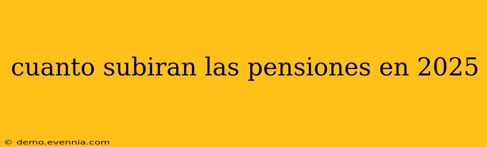 cuanto subiran las pensiones en 2025