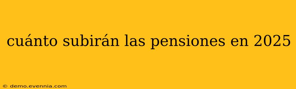 cuánto subirán las pensiones en 2025