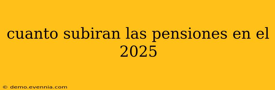 cuanto subiran las pensiones en el 2025