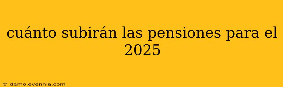 cuánto subirán las pensiones para el 2025