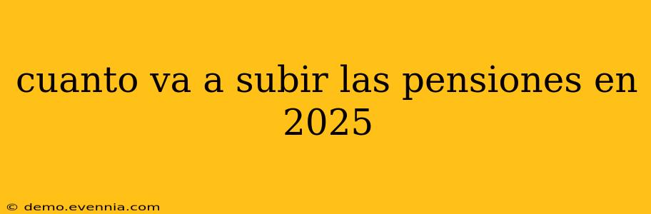 cuanto va a subir las pensiones en 2025