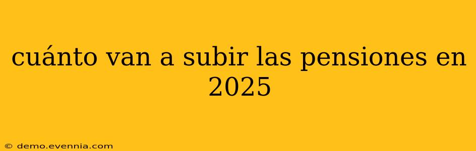 cuánto van a subir las pensiones en 2025