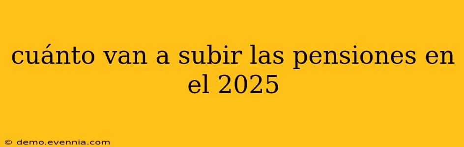 cuánto van a subir las pensiones en el 2025