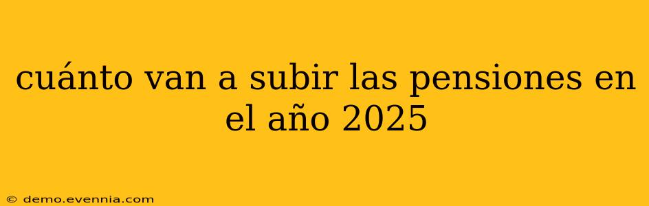 cuánto van a subir las pensiones en el año 2025