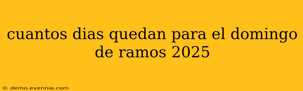 cuantos dias quedan para el domingo de ramos 2025