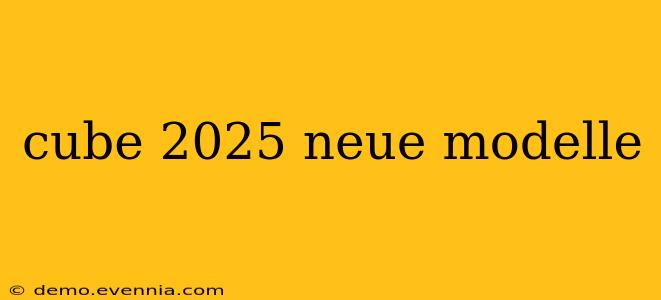 cube 2025 neue modelle