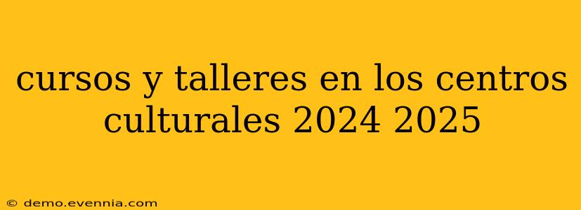 cursos y talleres en los centros culturales 2024 2025