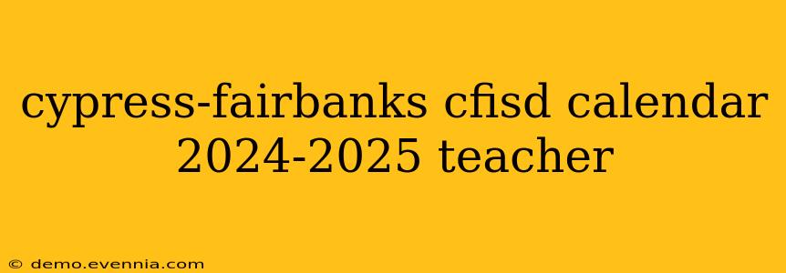 cypress-fairbanks cfisd calendar 2024-2025 teacher