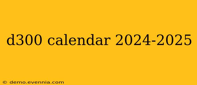 d300 calendar 2024-2025