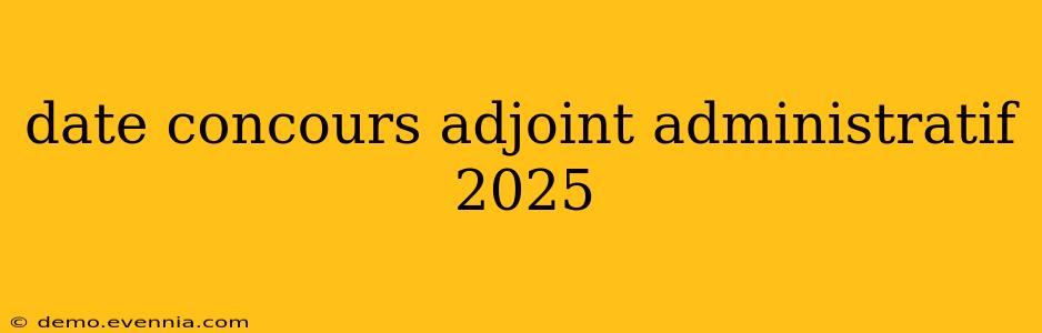 date concours adjoint administratif 2025