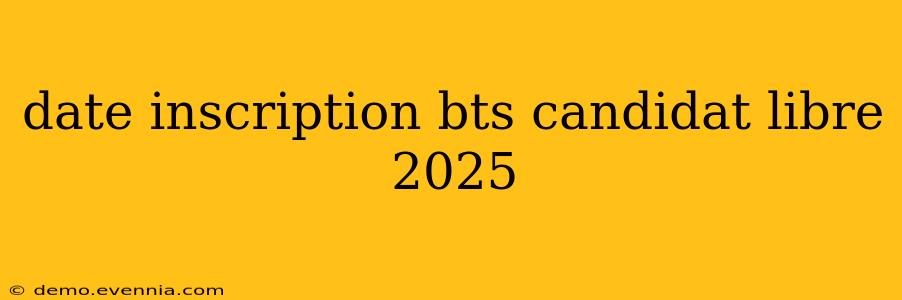 date inscription bts candidat libre 2025