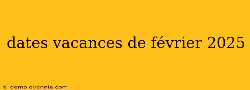 dates vacances de février 2025