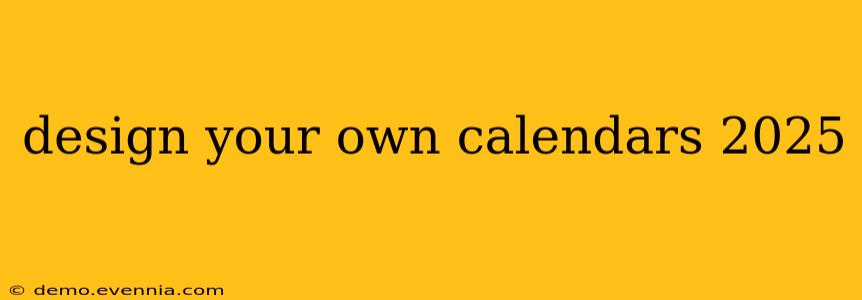 design your own calendars 2025