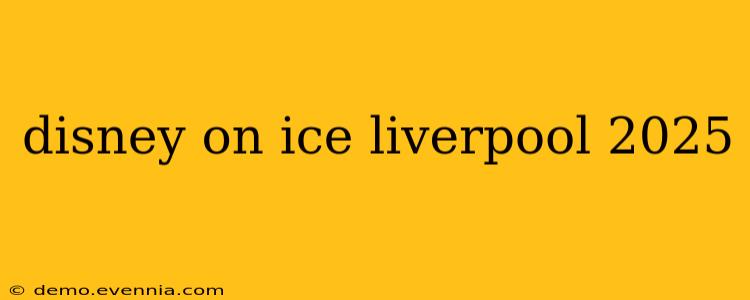 disney on ice liverpool 2025