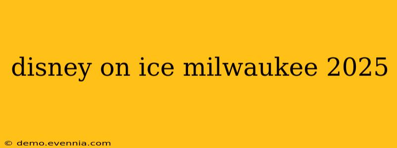 disney on ice milwaukee 2025