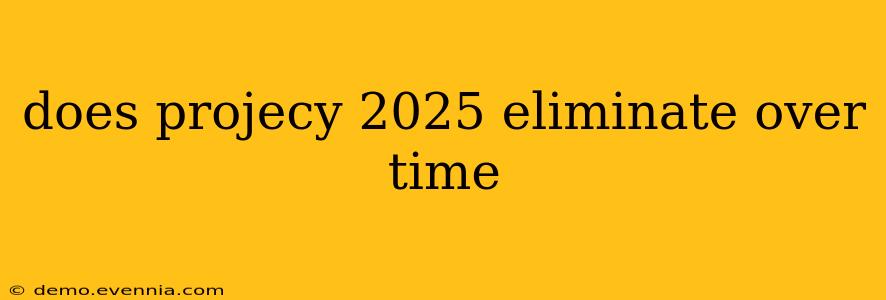 does projecy 2025 eliminate over time