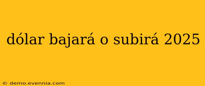 dólar bajará o subirá 2025
