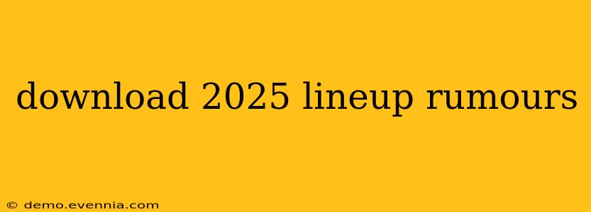 download 2025 lineup rumours