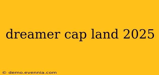 dreamer cap land 2025