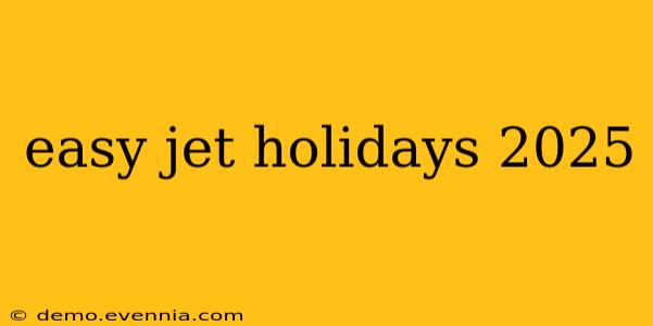 easy jet holidays 2025