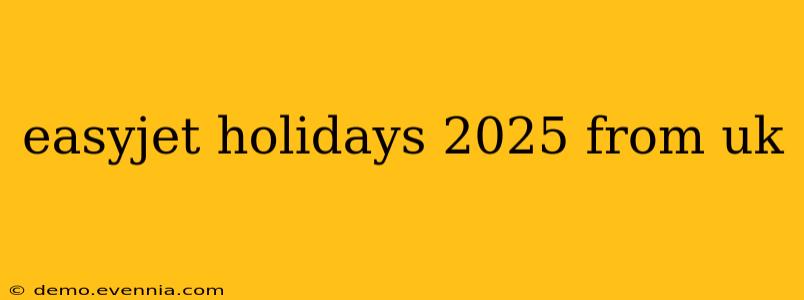 easyjet holidays 2025 from uk