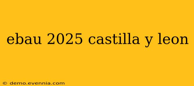 ebau 2025 castilla y leon