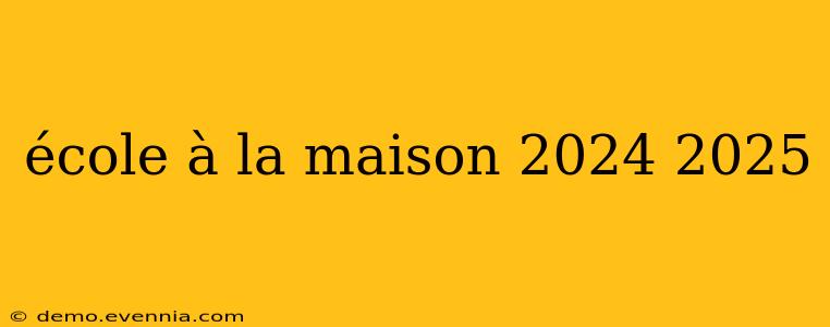 école à la maison 2024 2025