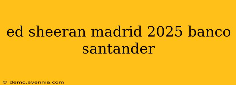 ed sheeran madrid 2025 banco santander