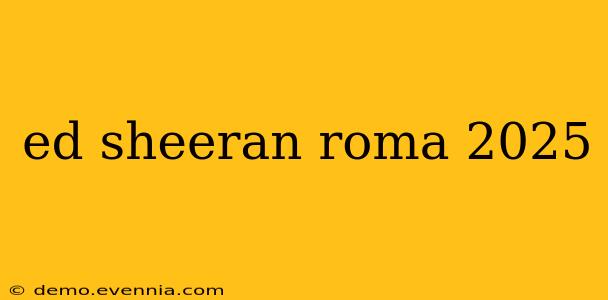 ed sheeran roma 2025