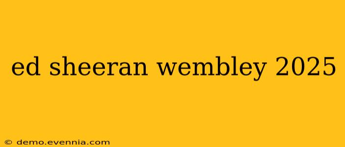 ed sheeran wembley 2025