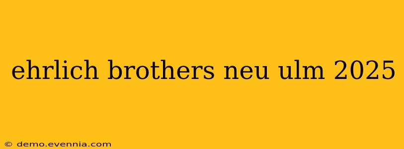 ehrlich brothers neu ulm 2025