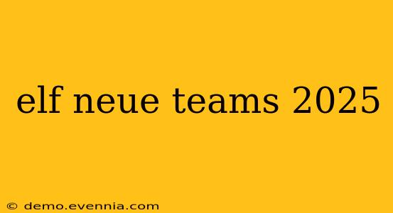 elf neue teams 2025