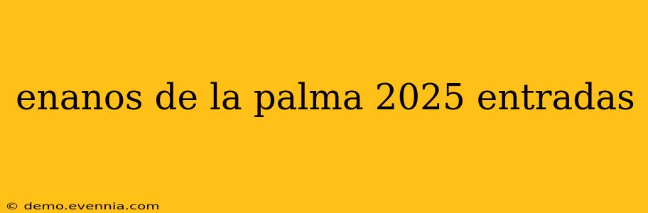 enanos de la palma 2025 entradas