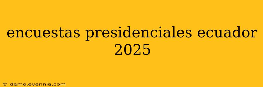 encuestas presidenciales ecuador 2025