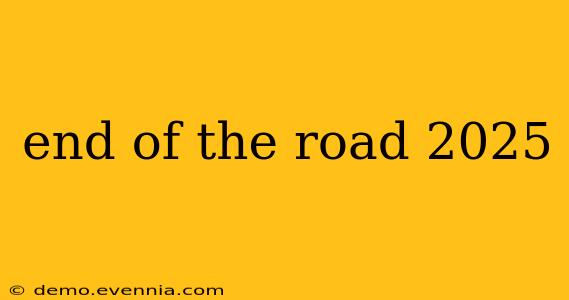 end of the road 2025