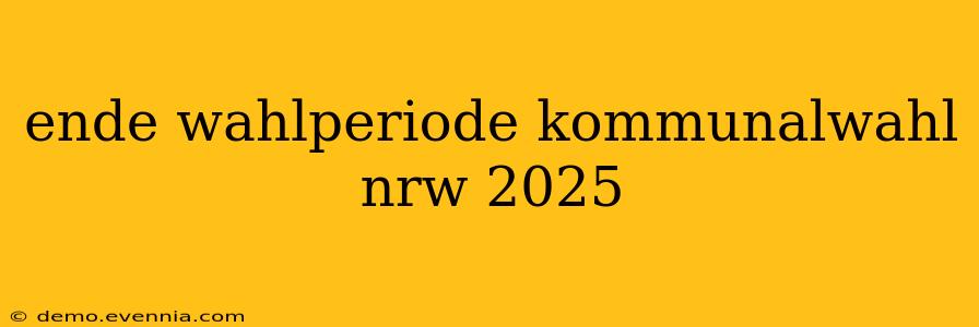 ende wahlperiode kommunalwahl nrw 2025