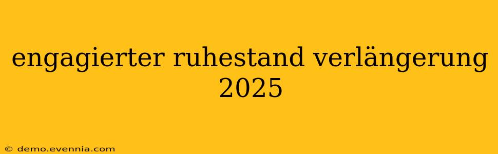 engagierter ruhestand verlängerung 2025